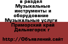  в раздел : Музыкальные инструменты и оборудование » Музыкальные услуги . Приморский край,Дальнегорск г.